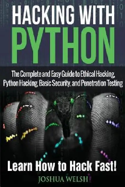 Hacking With Python: The Complete and Easy Guide to Ethical Hacking, Python Hacking, Basic Security, and Penetration Testing - Learn How to Hack Fast! by Joshua Welsh