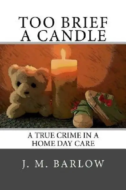 Too Brief A Candle: A True Crime in a Home Day Care by J. M. Barlow