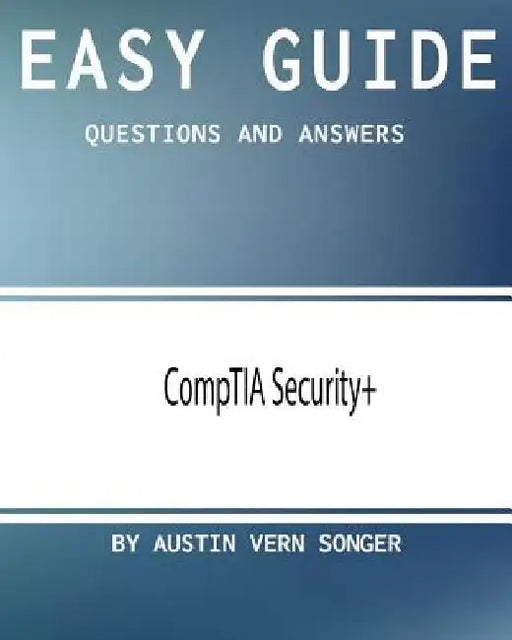 Easy Guide: CompTIA Security+: Questions and Answers by Austin Vern Songer