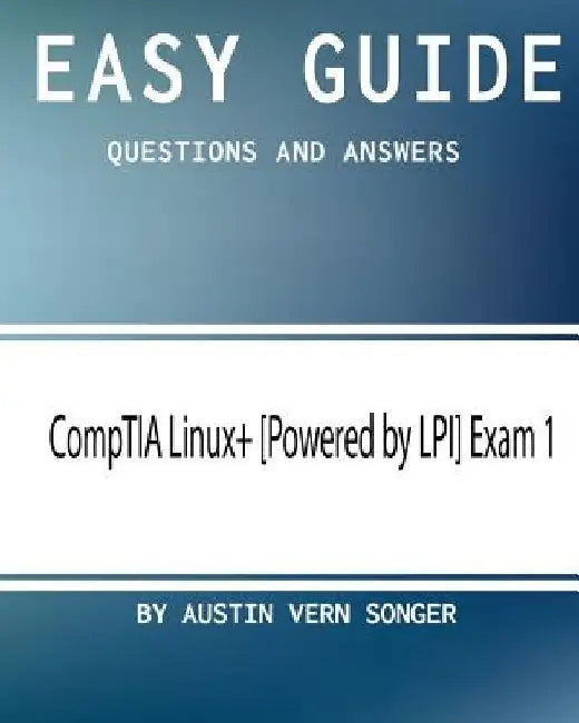 Easy Guide: CompTIA Linux+ [Powered by LPI] Exam 1: Questions and Answers by Austin Vern Songer