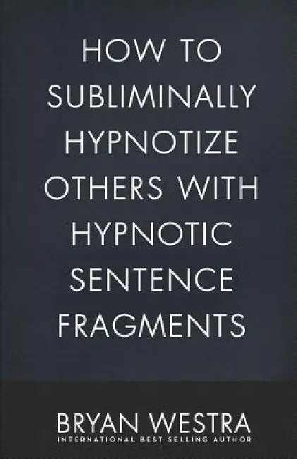 How To Subliminally Hypnotize Others With Hypnotic Sentence Fragments by Bryan Westra