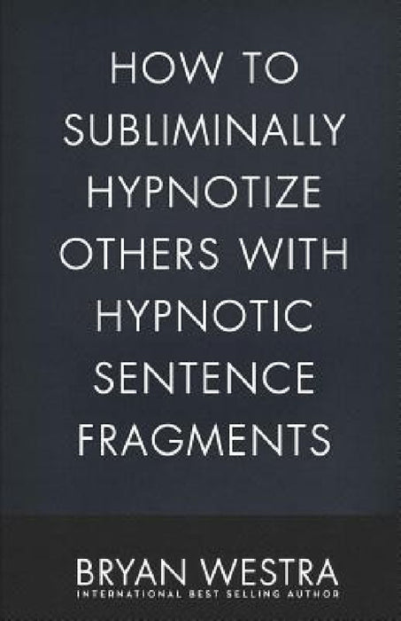 How To Subliminally Hypnotize Others With Hypnotic Sentence Fragments by Bryan Westra