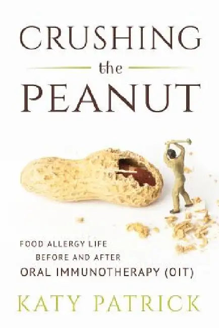 Crushing the Peanut: Food Allergy Life before and after Oral Immunotherapy (OIT) by Katy Patrick