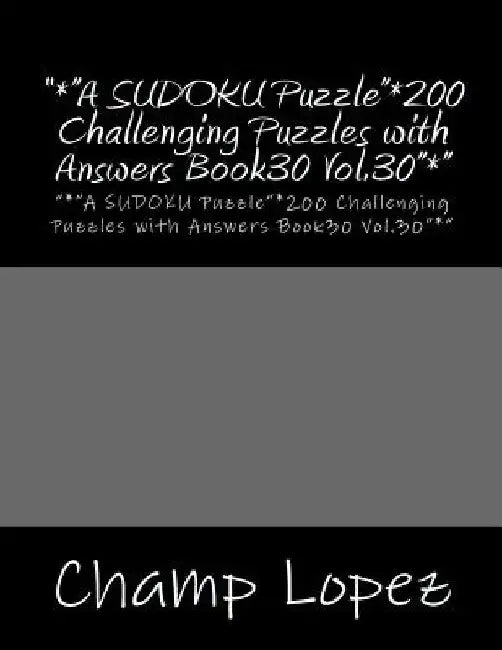 *A SUDOKU Puzzle"*200 Challenging Puzzles with Answers Book30 Vol.30"*": "*"A SUDOKU Puzzle"*200 Challenging Puzzles with Answers Book30 Vol.30"*" by Champ Lopez