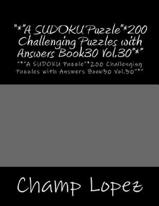 "*"A SUDOKU Puzzle"*200 Challenging Puzzles with Answers Book30 Vol.30"*": "*"A SUDOKU Puzzle"*200 Challenging Puzzles with Answers Book30 Vol.30"*" by Champ Lopez