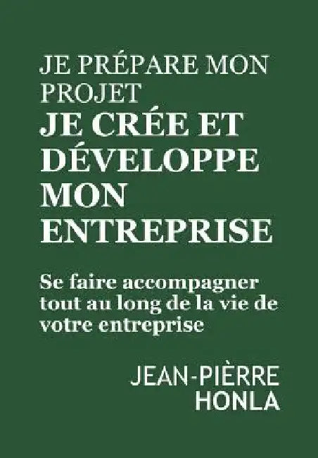 Je Prépare Mon Projet, Je Crée Et Développe Mon Entreprise: Se Faire Accompagner Tout Au Long de la Vie de Votre Entreprise by Honla, Jean-Pierre