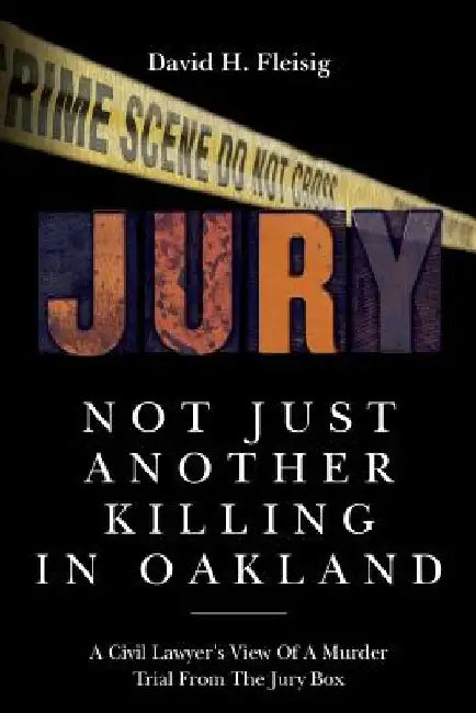 Not Just Another Killing in Oakland: A Civil Lawyer's View Of A Murder Trial From The Jury Box by David H. Fleisig