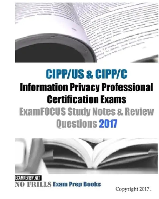 CIPP/US & CIPP/C Information Privacy Professional Certification Exams ExamFOCUS Study Notes & Review Questions 2017 by Examreview