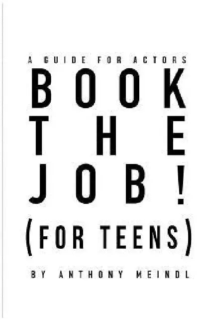 BOOK THE JOB! (For Teens): A Guide for Actors by Anthony Meindl