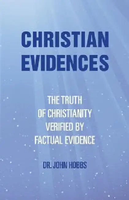 Christian Evidences: The Truth of Christianity Verified by Factual Evidence by John Hobbs