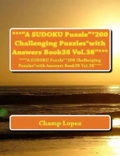 ***"A SUDOKU Puzzle"*200 Challenging Puzzles*with Answers Book38 Vol.38"***: ***"A SUDOKU Puzzle"*200 Challenging Puzzles*with Answers Book38 Vol.38"* by Champ Lopez