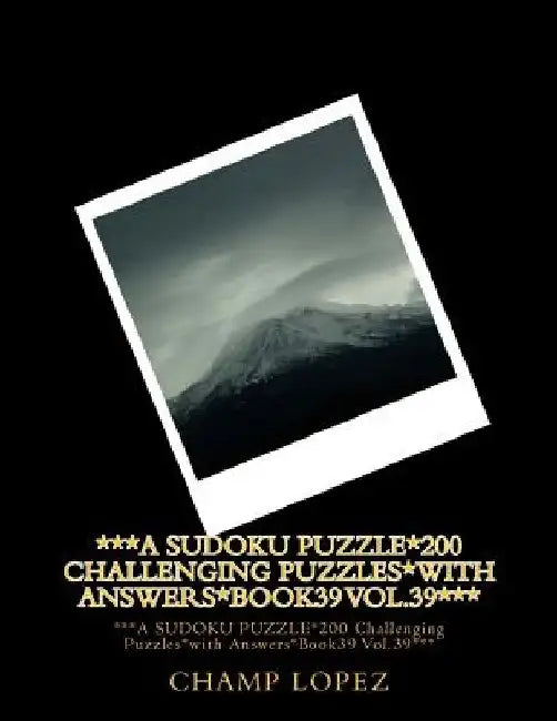 ***A SUDOKU PUZZLE*200 Challenging Puzzles*with Answers*Book39 Vol.39***: ***A SUDOKU PUZZLE*200 Challenging Puzzles*with Answers*Book39 Vol.39*** by Champ Lopez
