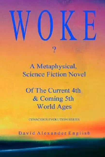 Woke...?: A Metaphysical, Science Fiction Novel of the Current 4th & Coming 5th World Ages... by David Alexander English