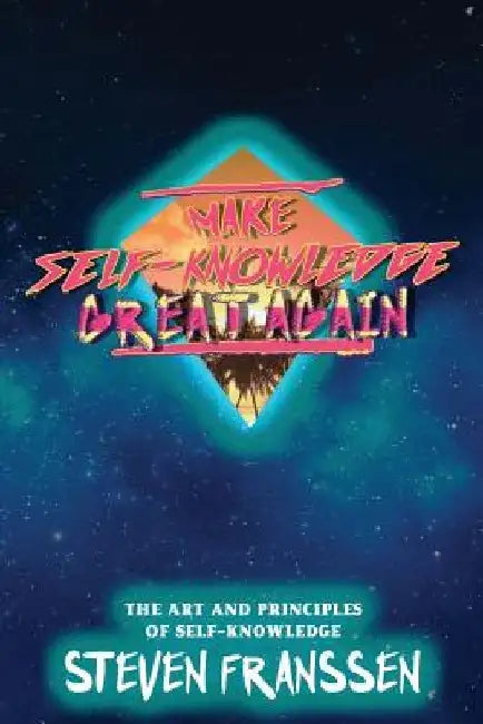 Make Self-Knowledge Great Again: The Art and Principles of Self-Knowledge by Steven Franssen