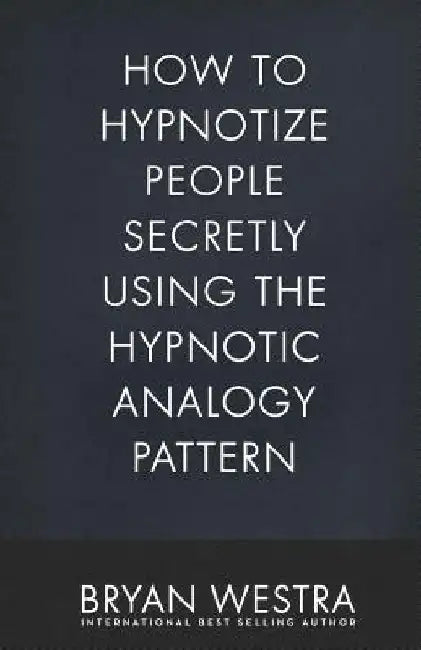 How To Hypnotize People Secretly Using The Hypnotic Analogy Pattern by Bryan Westra