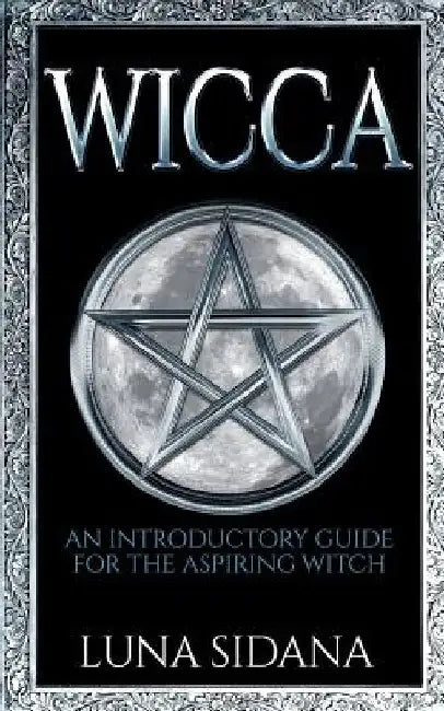 Wicca: An Introductory Guide for the Aspiring Witch by Luna Sidana