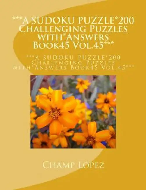 ***A SUDOKU PUZZLE*200 Challenging Puzzles with*Answers Book45 Vol.45***: ***A SUDOKU PUZZLE*200 Challenging Puzzles with*Answers Book45 Vol.45*** by Champ Lopez