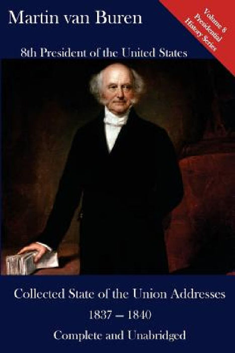 Martin Van Buren: Collected State of the Union Addresses 1837 - 1840: Volume 8 of the Del Lume Executive History Series by Luca Hickman