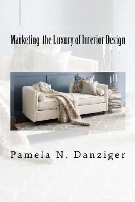 Marketing the Luxury of Interior Design by Pamela N. Danziger