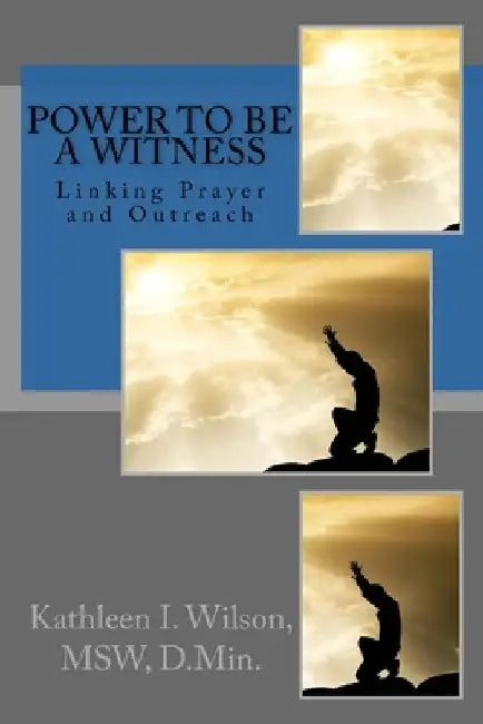 Power to be a Witness: Linking Prayer and Outreach by Kathleen I. Wilson
