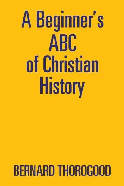 A Beginner's ABC of Christian History by Bernard Thorogood