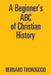 A Beginner's ABC of Christian History by Bernard Thorogood