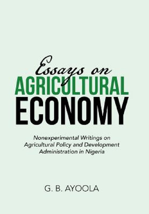 Essays on Agricultural Economy: Nonexperimental Writings on Agricultural Policy and Development Administration in Nigeria by G. B. Ayoola