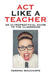 Act Like a Teacher: An Ultrapractical Guide to the Classroom by Verona Wauchope
