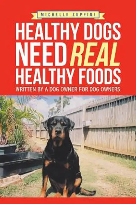 Healthy Dogs Need Real Healthy Foods: Written by a Dog Owner for Dog Owners by Michelle Zuppini