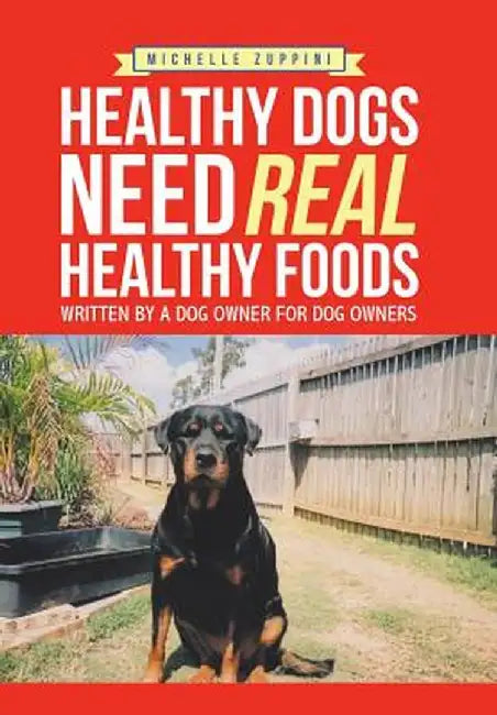 Healthy Dogs Need Real Healthy Foods: Written by a Dog Owner for Dog Owners by Michelle Zuppini