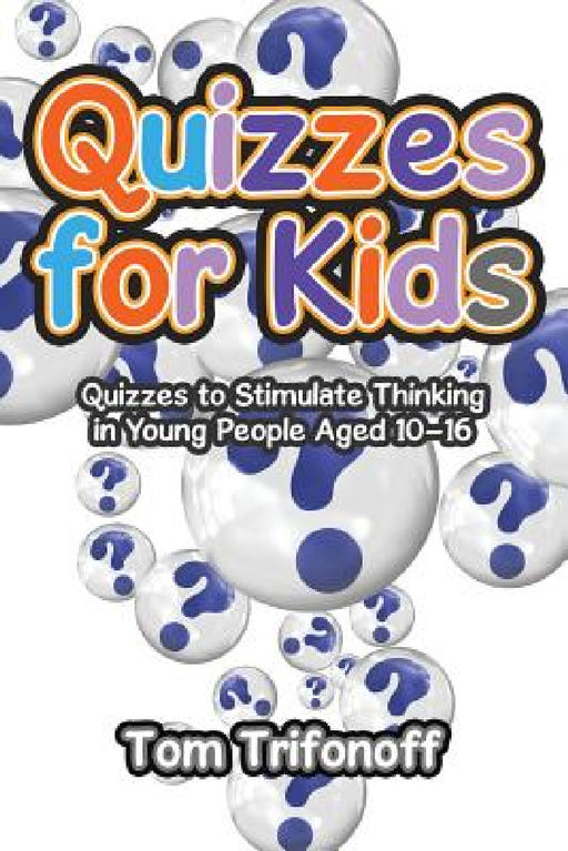 Quizzes for Kids: Quizzes to Stimulate Thinking in Young People Aged 10?16 by Tom Trifonoff