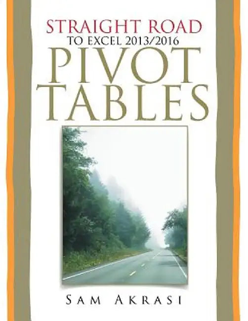 Straight Road to Excel 2013/2016 Pivot Tables: Get Your Hands Dirty by Sam Akrasi
