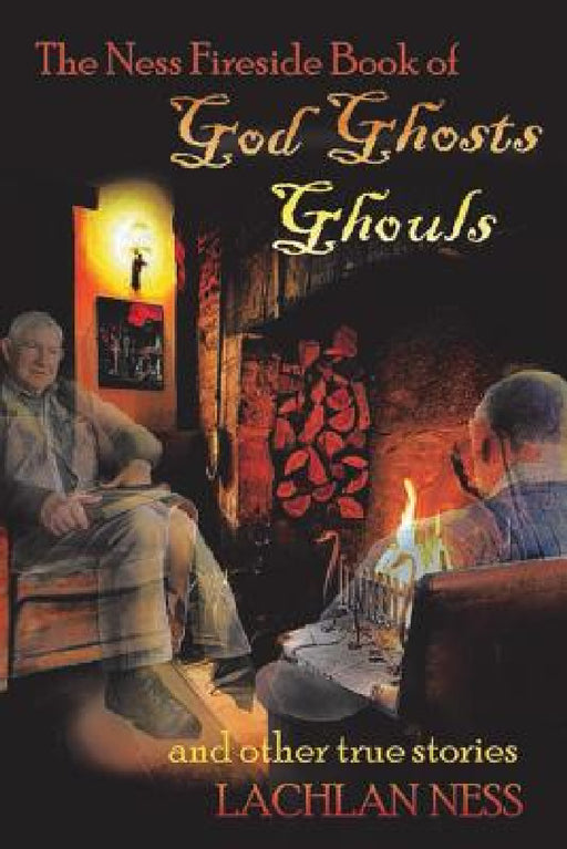 The Ness Fireside Book of God Ghosts Ghouls and Other True Stories by Lachlan Ness