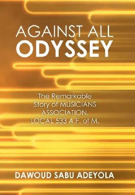 Against All Odyssey: The Remarkable Story of Musicians Association, Local 533 A. F. of M. by Dawoud Sabu Adeyola