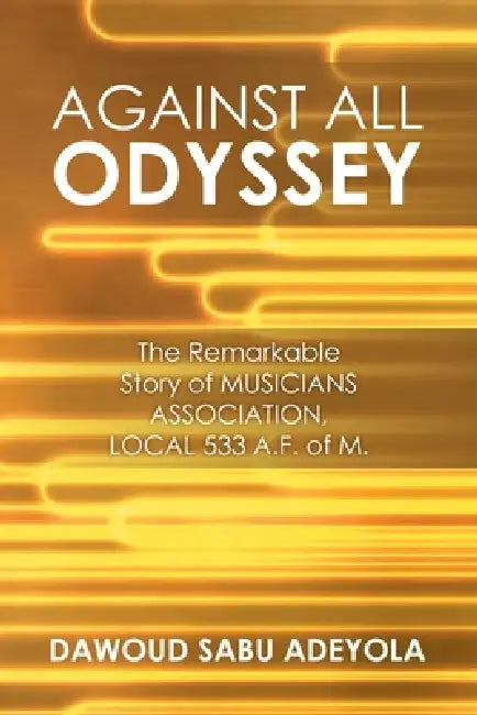 Against All Odyssey: The Remarkable Story of Musicians Association, Local 533 A. F. of M. by Dawoud Sabu Adeyola