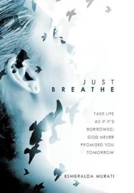 Just Breathe: Take Life as if It's Borrowed; God Never Promised You Tomorrow by Esmeralda Murati