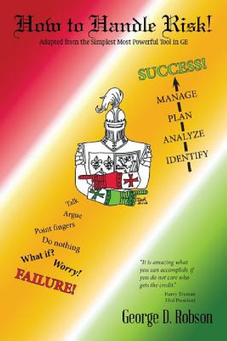 How to Handle Risk!: Adapted from the Simplest Most Powerful Tool in GEAdapted from the Simplest Most Powerful Tool in GE by George D. Robson