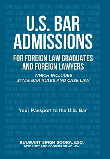 U.S. Bar Admissions for Foreign Law Graduates and Foreign Lawyers: Which Includes State Bar Rules and Case Law by Kulwant Boora