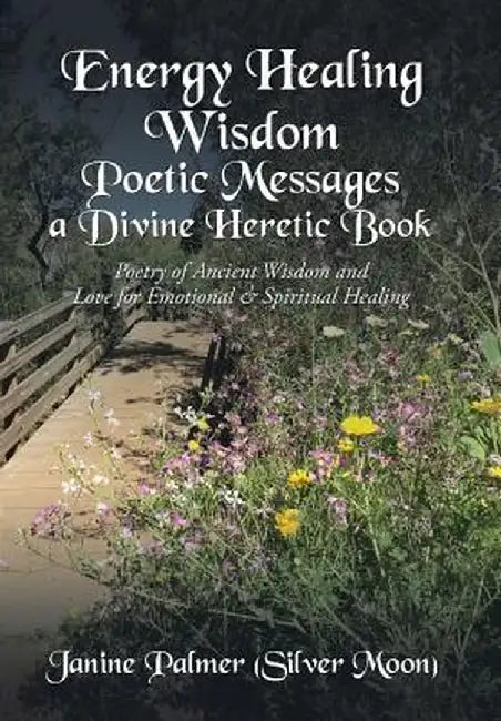 Energy Healing Wisdom-Poetic Messages a Divine Heretic Book: Poetry of Ancient Wisdom and Love for Emotional & Spiritual Healing by Janine Palmer (Silver Moon)