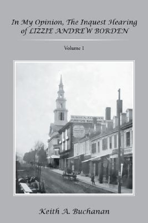 In My Opinion, The Inquest Hearing of Lizzie Andrew Borden: Volume 1 by Keith a. Buchanan