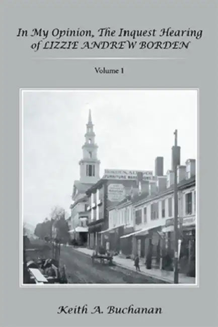 In My Opinion, The Inquest Hearing of Lizzie Andrew Borden: Volume 1 by Keith a. Buchanan