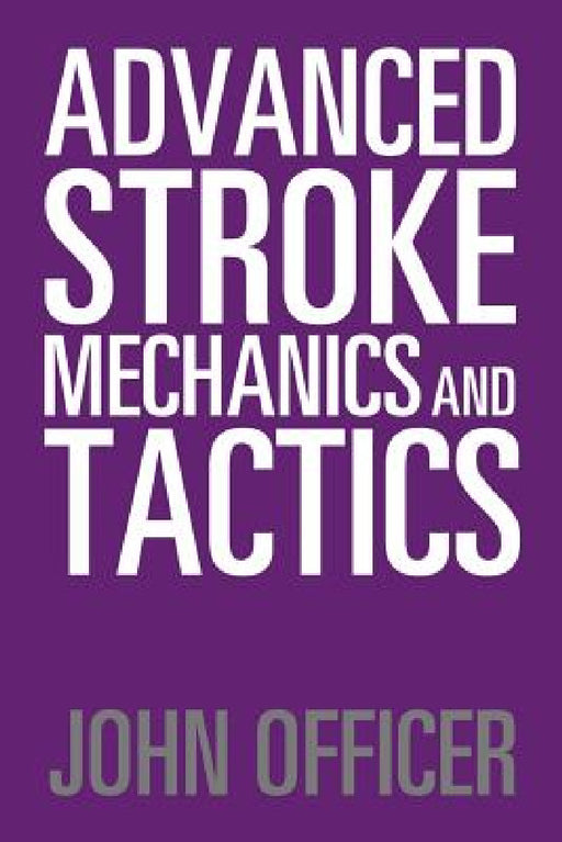 Advanced Stroke Mechanics and Tactics by John Officer