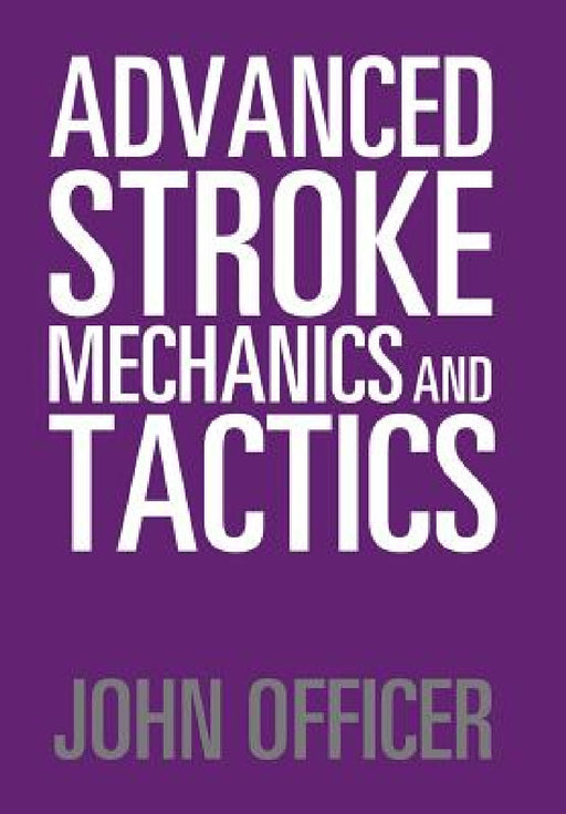 Advanced Stroke Mechanics and Tactics by John Officer