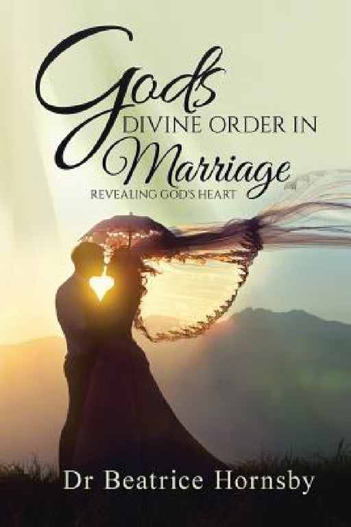 God's Divine Order in Marriage . . .: Revealing God's Heart. by Beatrice Hornsby