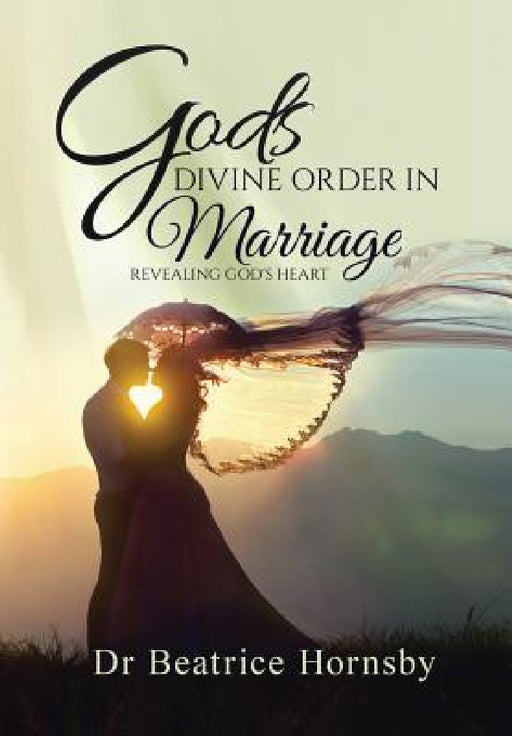 God's Divine Order in Marriage . . .: Revealing God's Heart. by Beatrice Hornsby