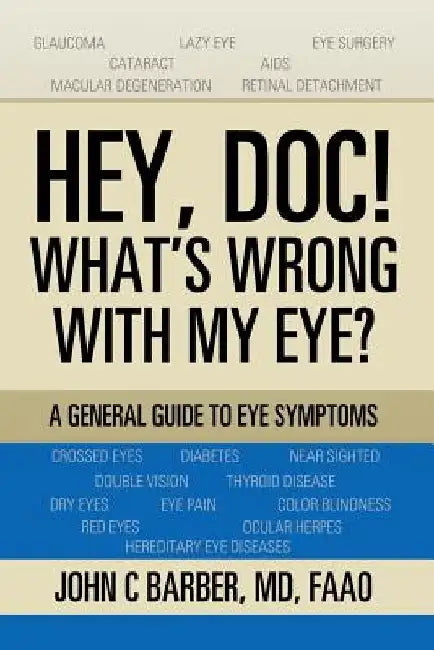 Hey, Doc! What's Wrong with My Eye?: A General Guide to Eye Symptoms by Faao Barber