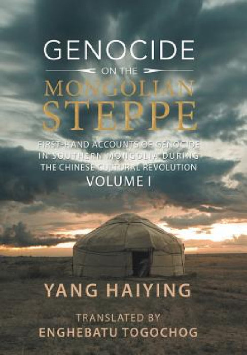 Genocide on the Mongolian Steppe: First-Hand Accounts of Genocide in Southern Mongolia During the Chinese Cultural Revolution Volume I by Yang Haiying, Enghebatu Togochog