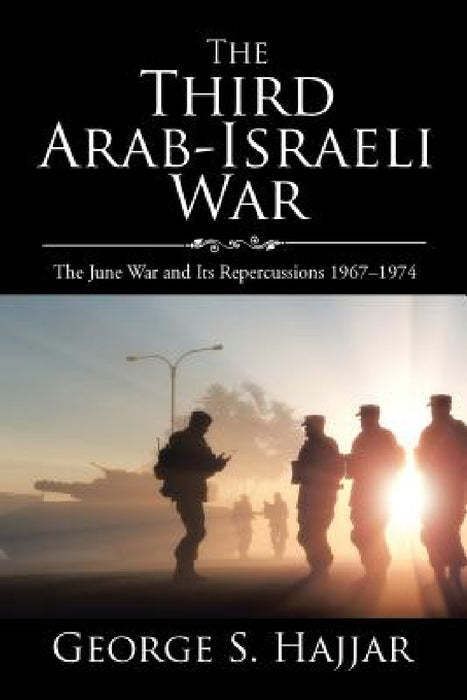 The Third Arab-Israeli War: The June War and Its Repercussions 1967-1974 by George S. Hajjar