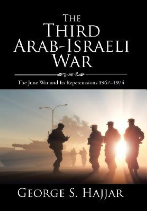 The Third Arab-Israeli War: The June War and Its Repercussions 1967-1974 by George S. Hajjar