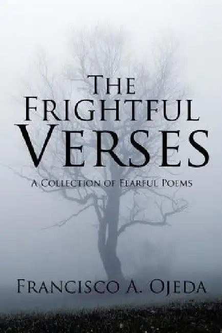 The Frightful Verses: A Collection of Fearful Poems by Francisco a. Ojeda